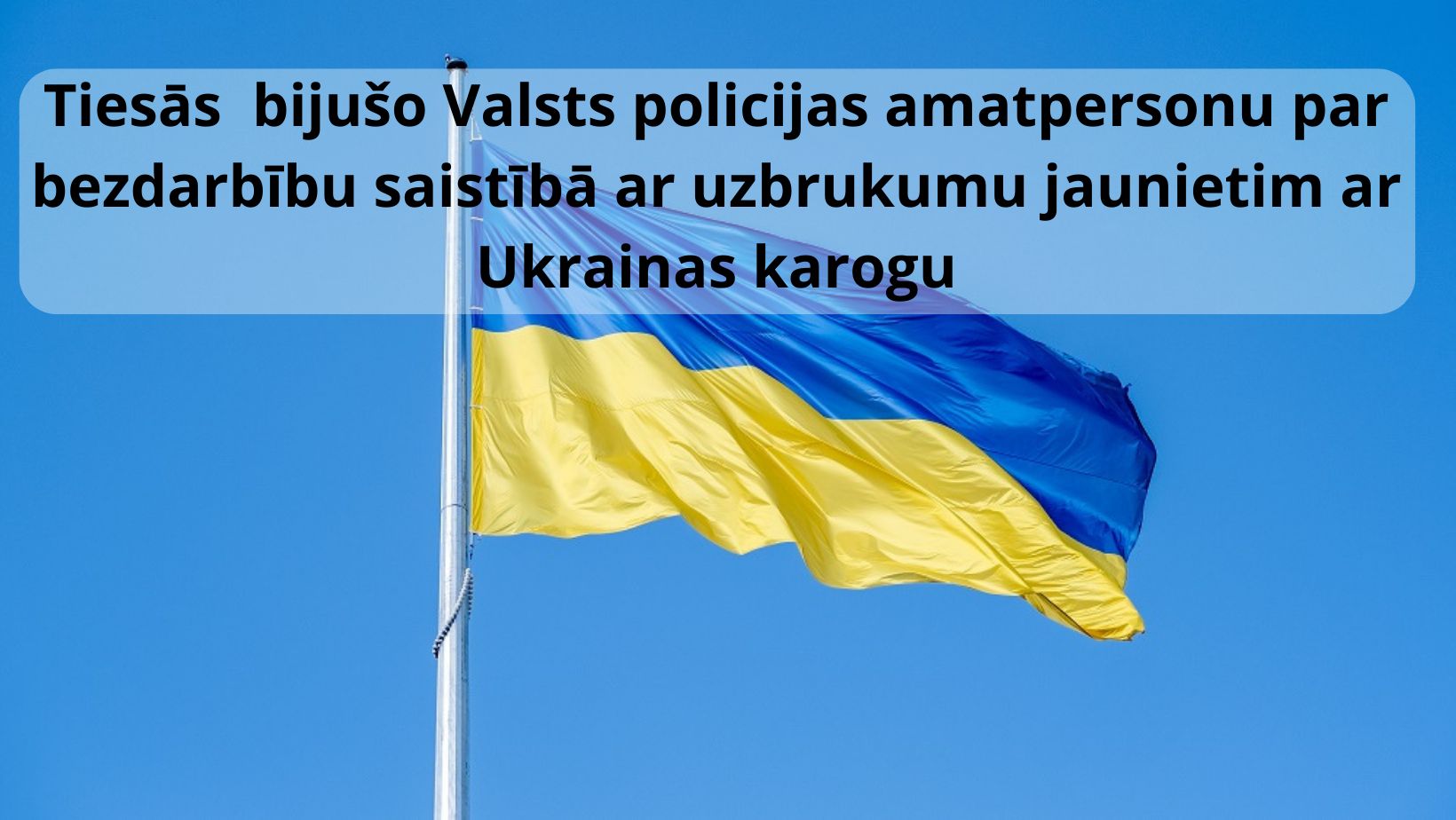 Tiesai nosūtīta krimināllieta bijušās Valsts policijas amatpersonas apsūdzībā par tās bezdarbību saistībā ar uzbrukumu jaunietim ar Ukrainas karogu