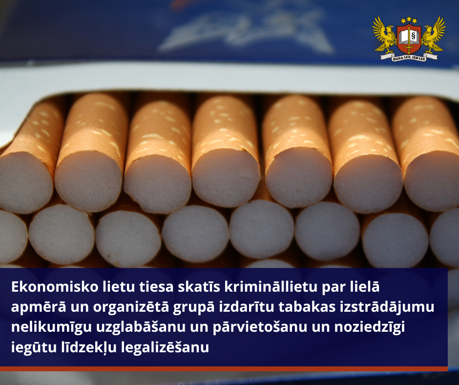 Ekonomisko lietu tiesa skatīs krimināllietu par lielā apmērā un organizētā grupā izdarītu tabakas izstrādājumu nelikumīgu uzglabāšanu un pārvietošanu un noziedzīgi iegūtu līdzekļu legalizēšanu