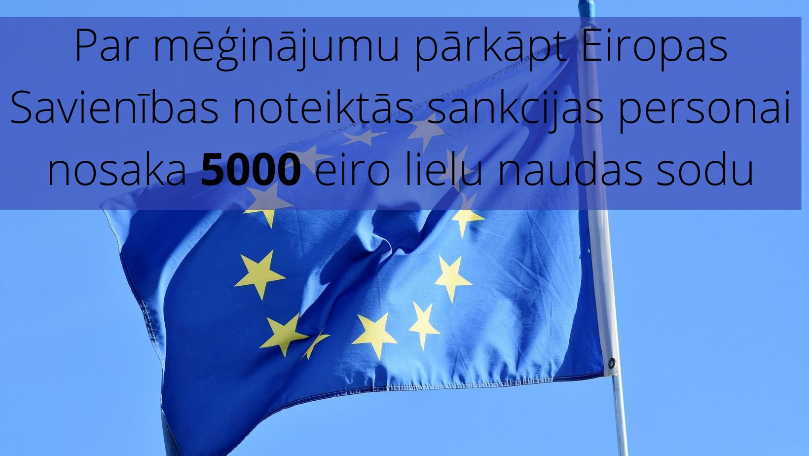 Attēls: Par mēģinājumu pārkāpt Eiropas Savienības noteiktās sankcijas personai nosaka 5000 eiro lielu naudas sodu
